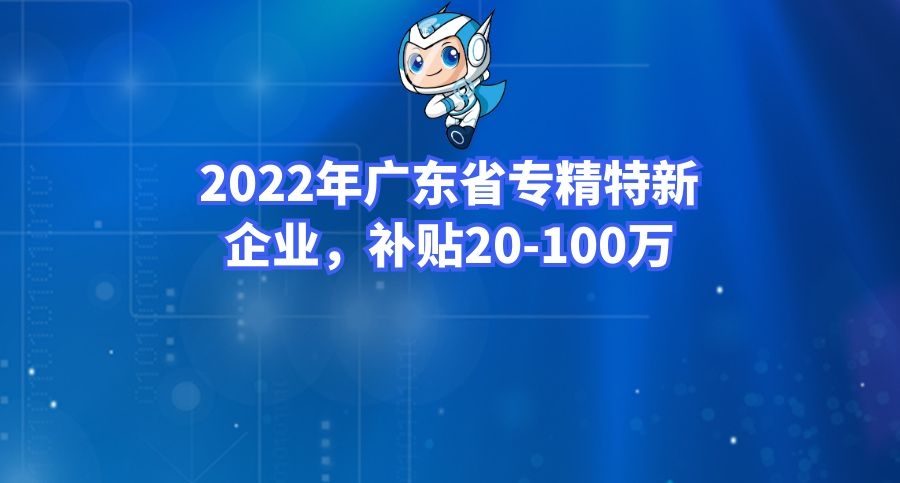 2022年广东省专精特新企业申报条件及发展方向介绍补贴20100万