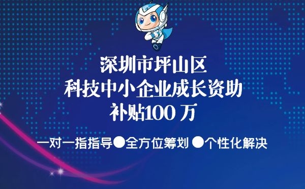 深圳市坪山區科技中小企業成長資助申報條件重點介紹補貼100萬